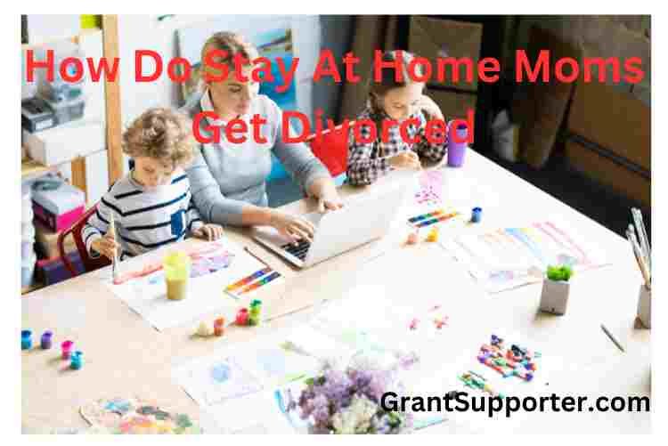 how-do-stay-at-home-moms-get-divorced-grant-supporter