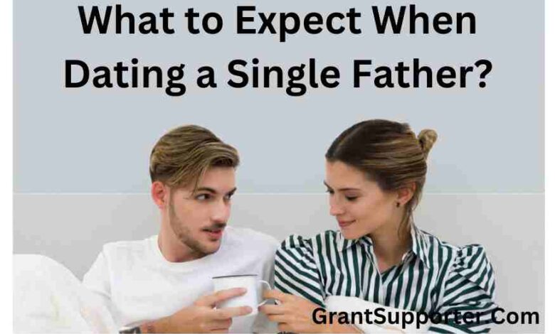 What to Expect When Dating a Single Father